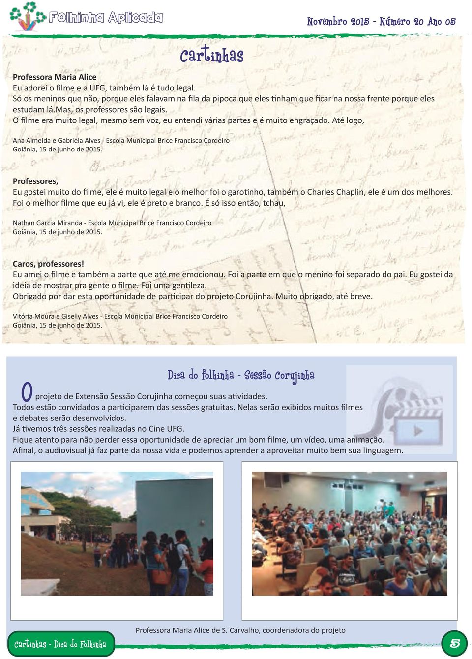 lme era muito legal, mesmo sem vo, eu entendi várias partes e muito engra ado. At logo, Ana Almeida e Gabriela Alves - Escola Municipal Brice Francisco Cordeiro Goi nia, 1 de junho de 2 1.