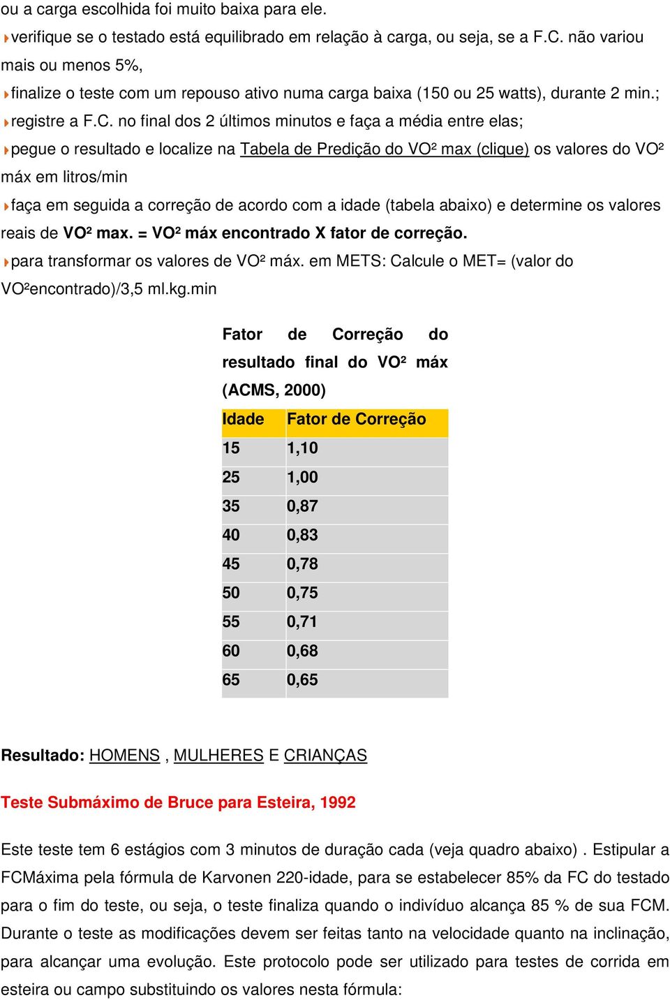 no final dos 2 últimos minutos e faça a média entre elas; pegue o resultado e localize na Tabela de Predição do VO² max (clique) os valores do VO² máx em litros/min faça em seguida a correção de