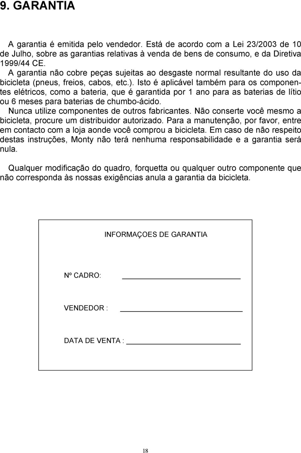 Isto é aplicável também para os componentes elétricos, como a bateria, que é garantida por 1 ano para as baterias de lítio ou 6 meses para baterias de chumbo-ácido.