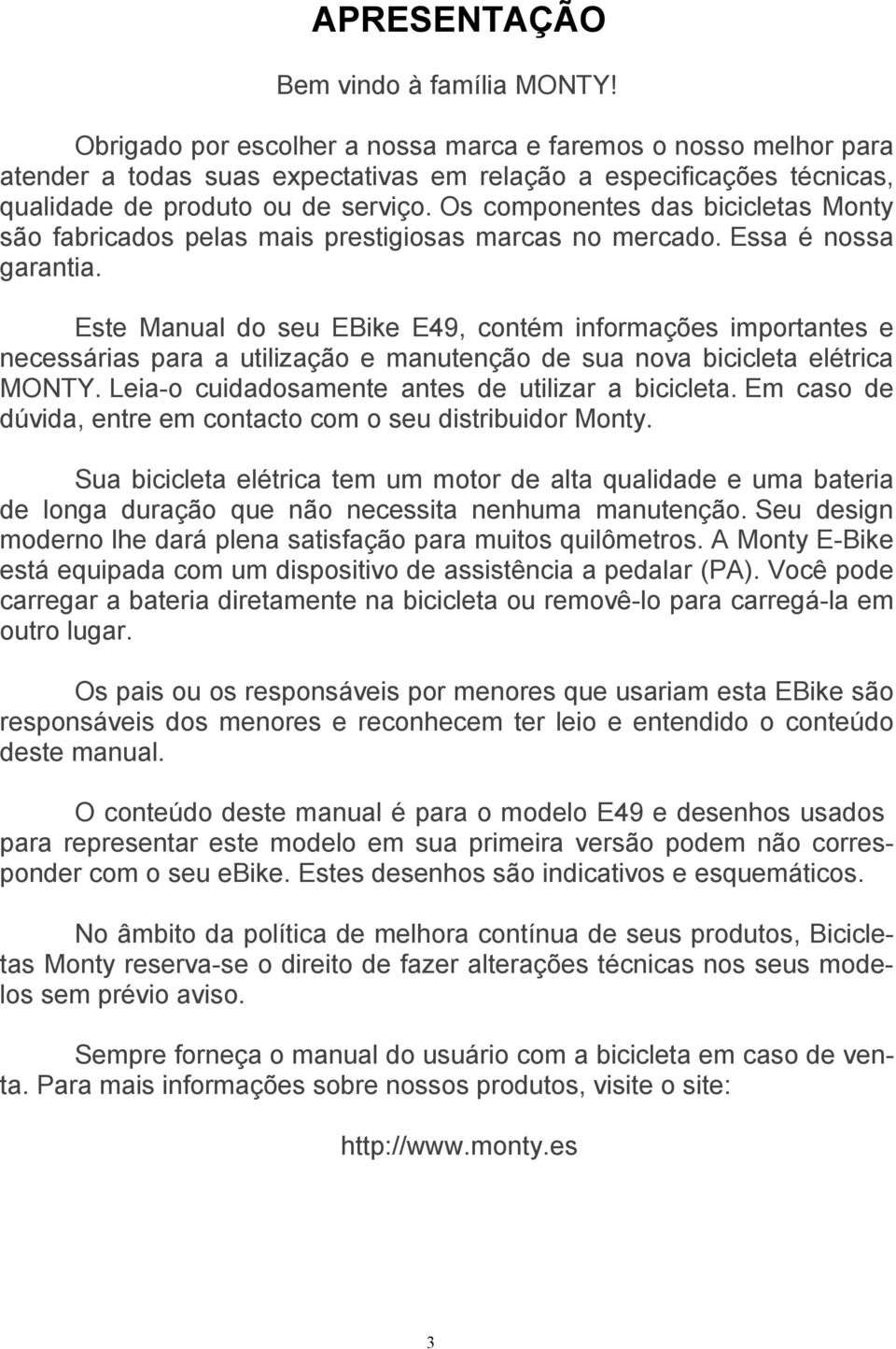 Os componentes das bicicletas Monty são fabricados pelas mais prestigiosas marcas no mercado. Essa é nossa garantia.