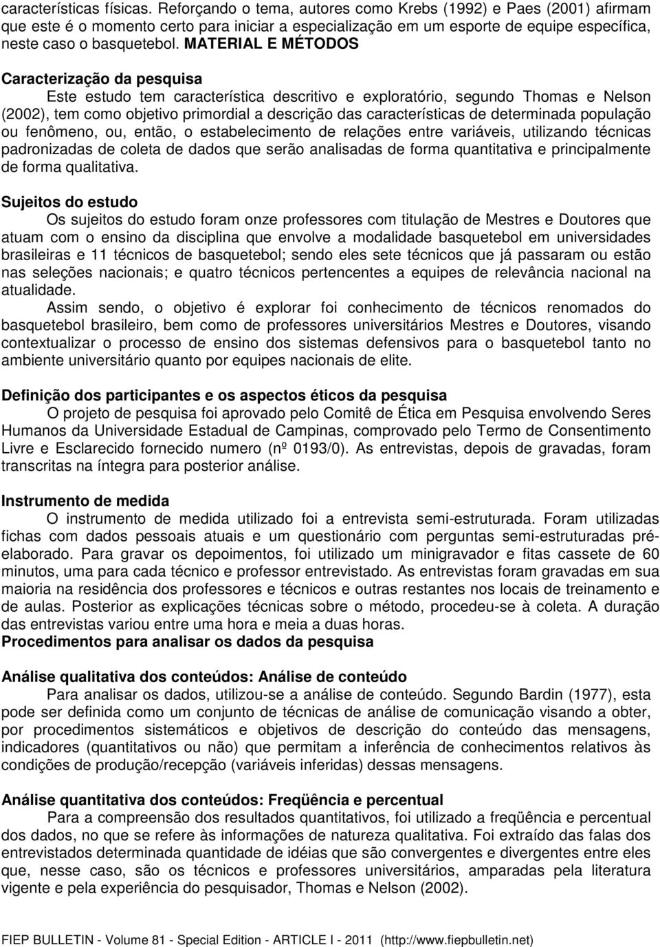 MATERIAL E MÉTODOS Caracterização da pesquisa Este estudo tem característica descritivo e exploratório, segundo Thomas e Nelson (2002), tem como objetivo primordial a descrição das características de