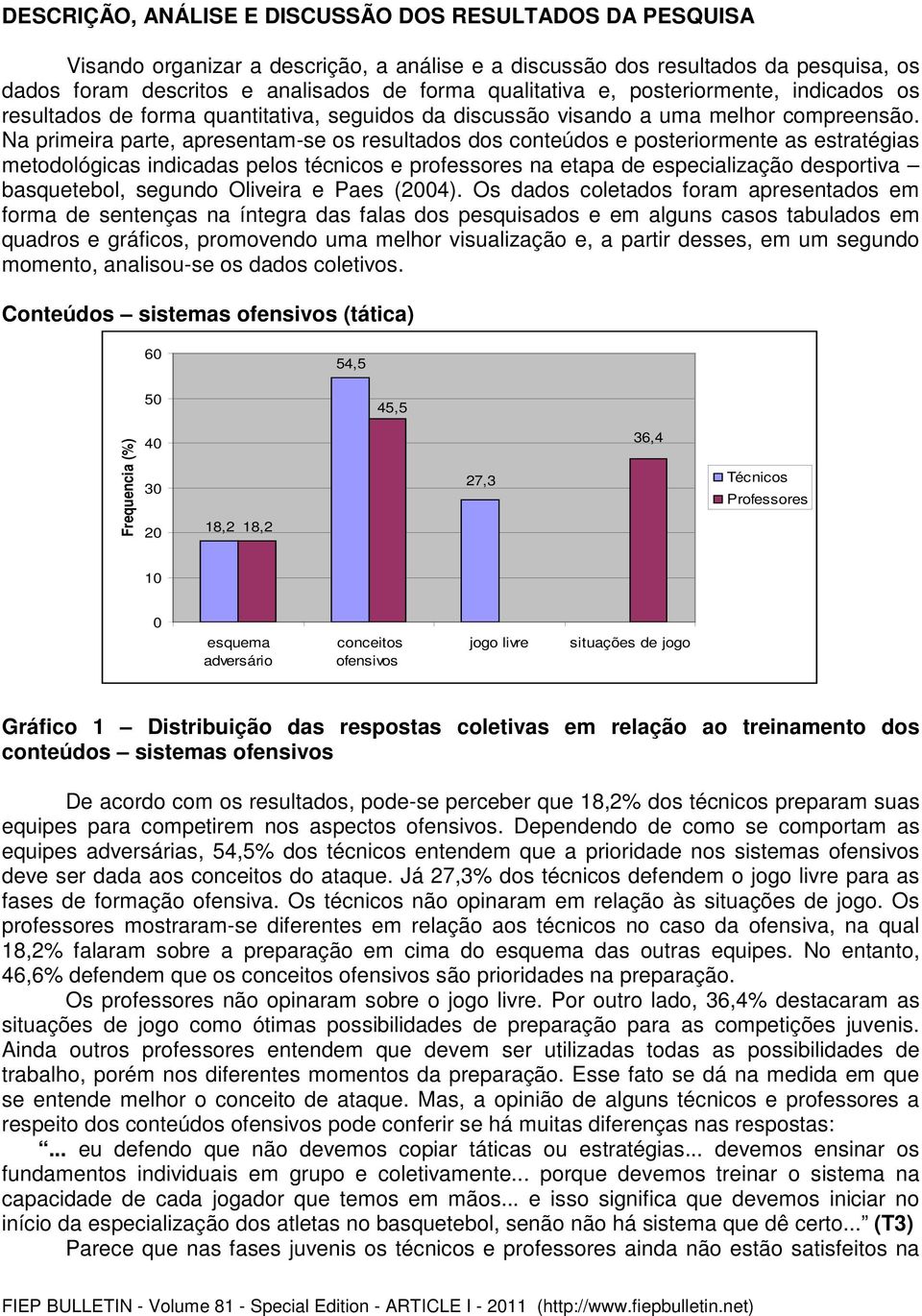 Na primeira parte, apresentam-se os resultados dos conteúdos e posteriormente as estratégias metodológicas indicadas pelos técnicos e professores na etapa de especialização desportiva basquetebol,