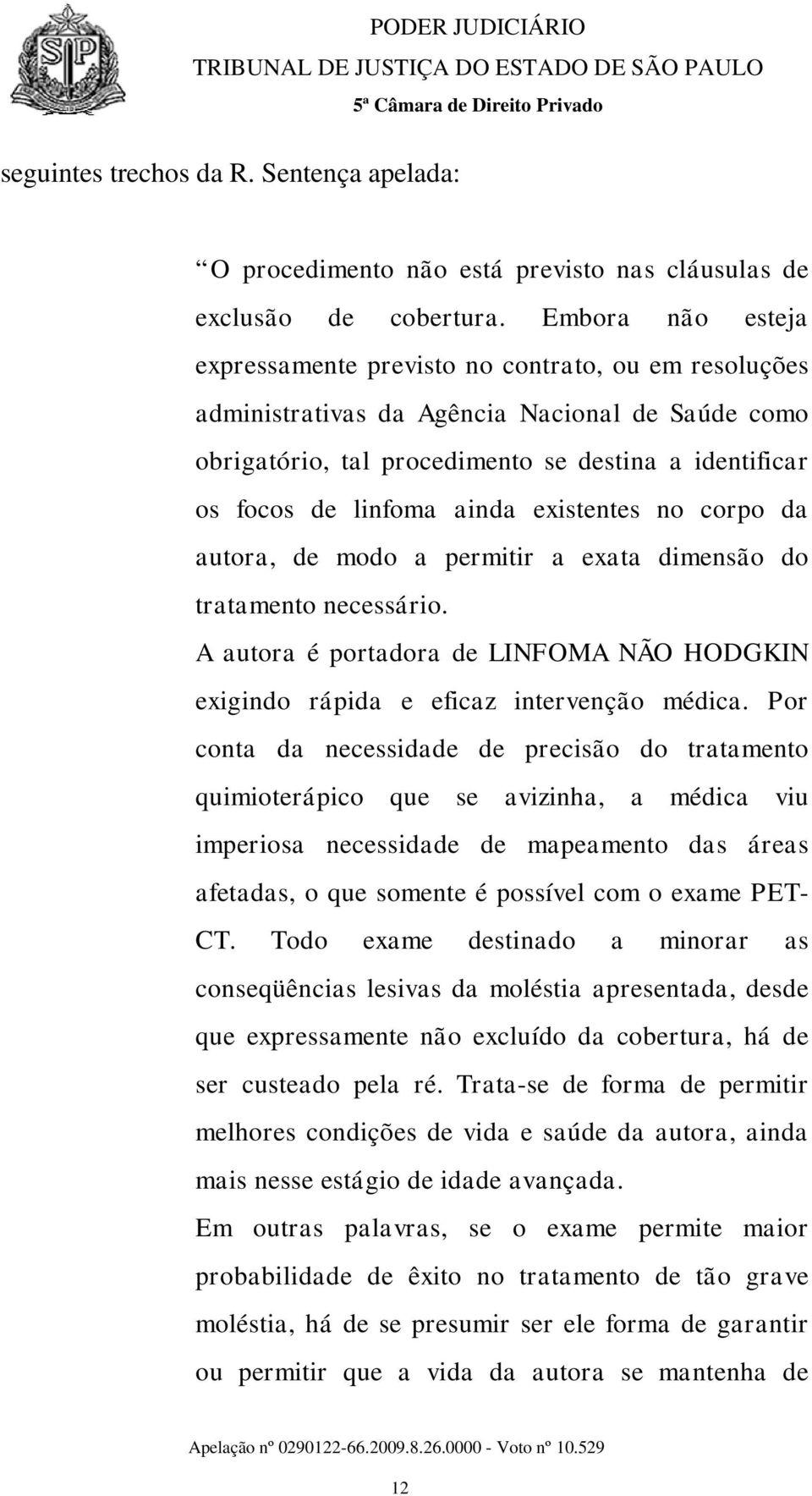 ainda existentes no corpo da autora, de modo a permitir a exata dimensão do tratamento necessário. A autora é portadora de LINFOMA NÃO HODGKIN exigindo rápida e eficaz intervenção médica.