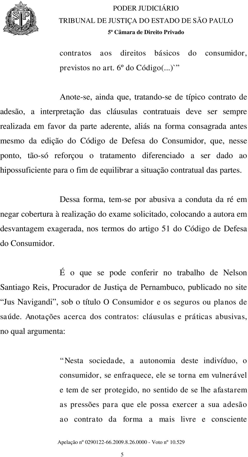 mesmo da edição do Código de Defesa do Consumidor, que, nesse ponto, tão-só reforçou o tratamento diferenciado a ser dado ao hipossuficiente para o fim de equilibrar a situação contratual das partes.