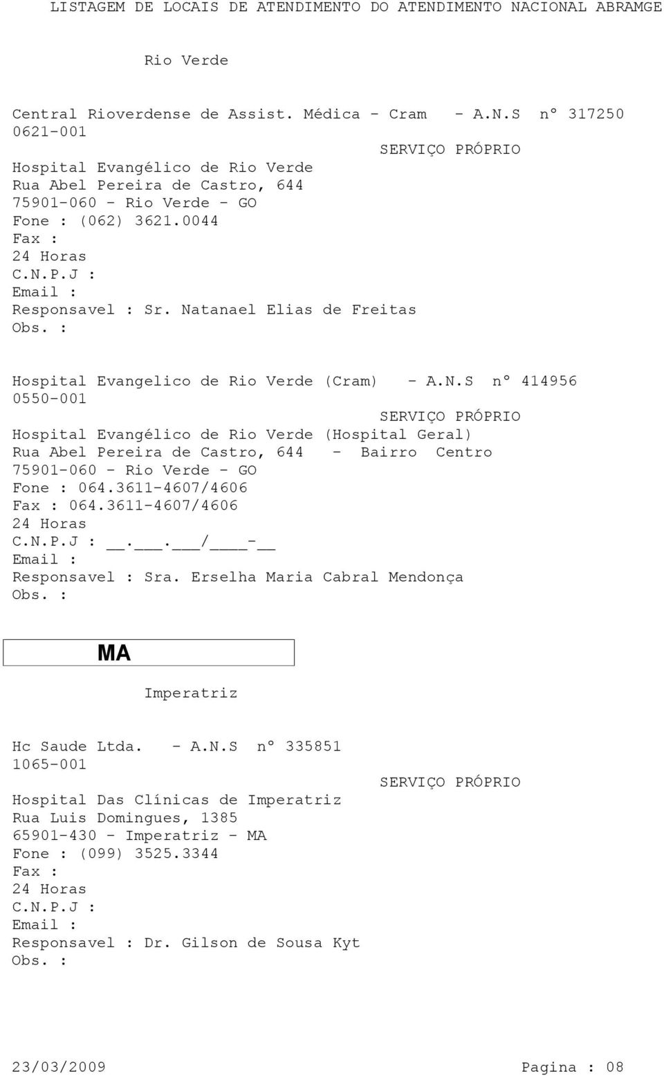 Natanael Elias de Freitas Hospital Evangelico de Rio Verde (Cram) - A.N.S nº 414956 0550-001 Hospital Evangélico de Rio Verde (Hospital Geral) Rua Abel Pereira de Castro, 644 - Bairro Centro 75901-060 - Rio Verde - GO Fone : 064.