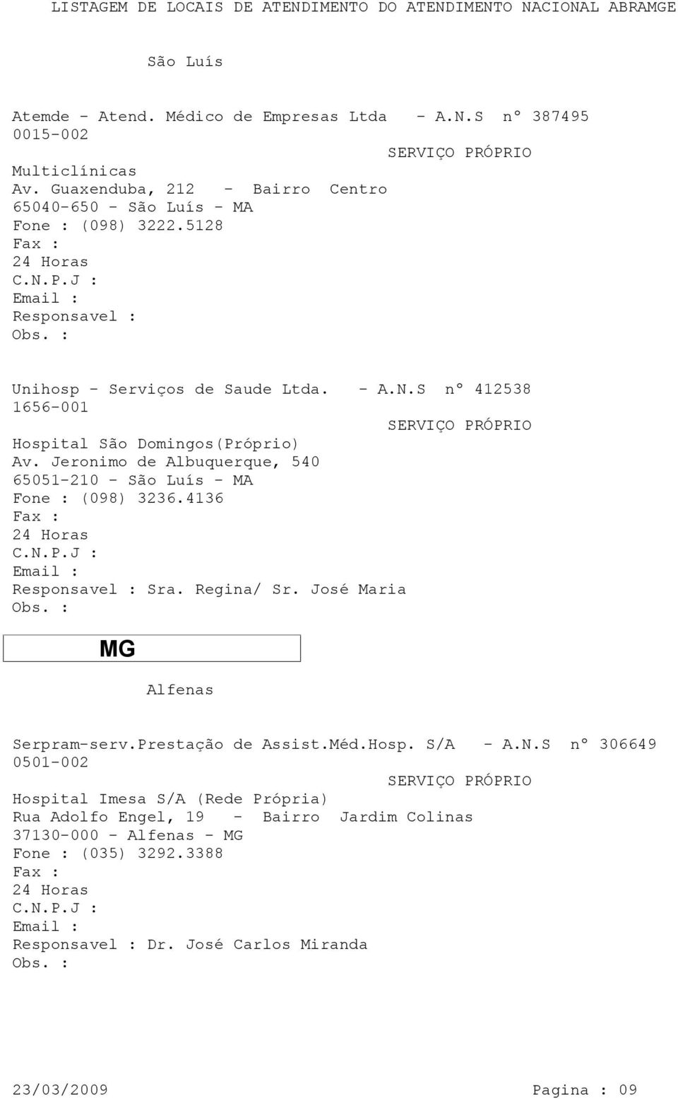 S nº 412538 1656-001 Hospital São Domingos(Próprio) Av. Jeronimo de Albuquerque, 540 65051-210 - São Luís - MA Fone : (098) 3236.4136 Sra. Regina/ Sr.