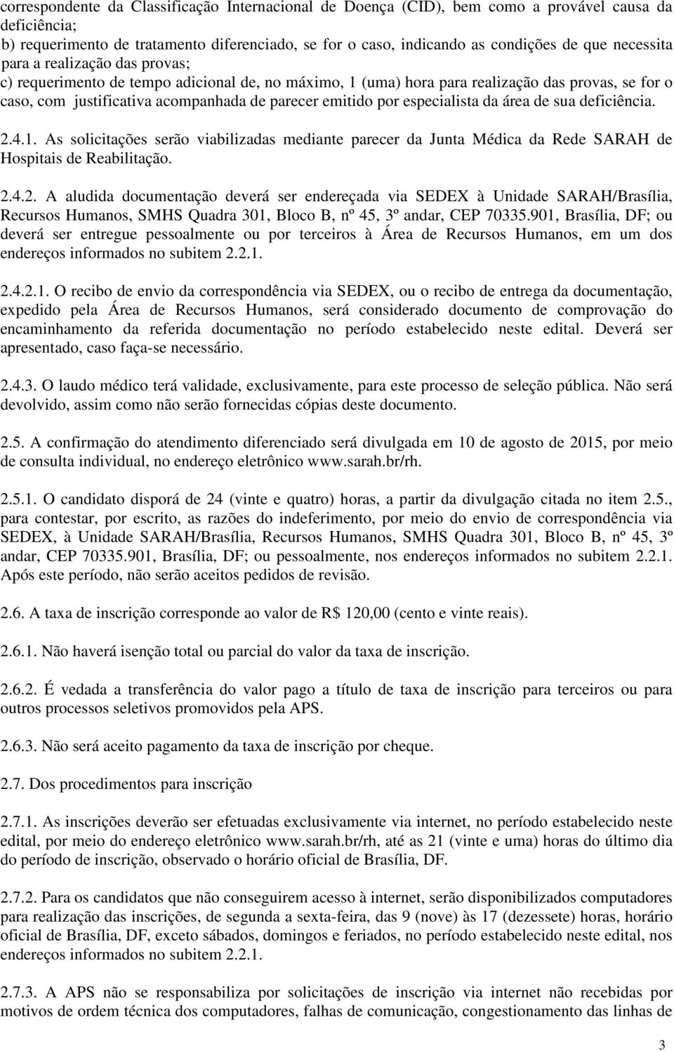 especialista da área de sua deficiência. 2.4.1. As solicitações serão viabilizadas mediante parecer da Junta Médica da Rede SARAH de Hospitais de Reabilitação. 2.4.2. A aludida documentação deverá ser endereçada via SEDEX à Unidade SARAH/Brasília, Recursos Humanos, SMHS Quadra 301, Bloco B, nº 45, 3º andar, CEP 70335.