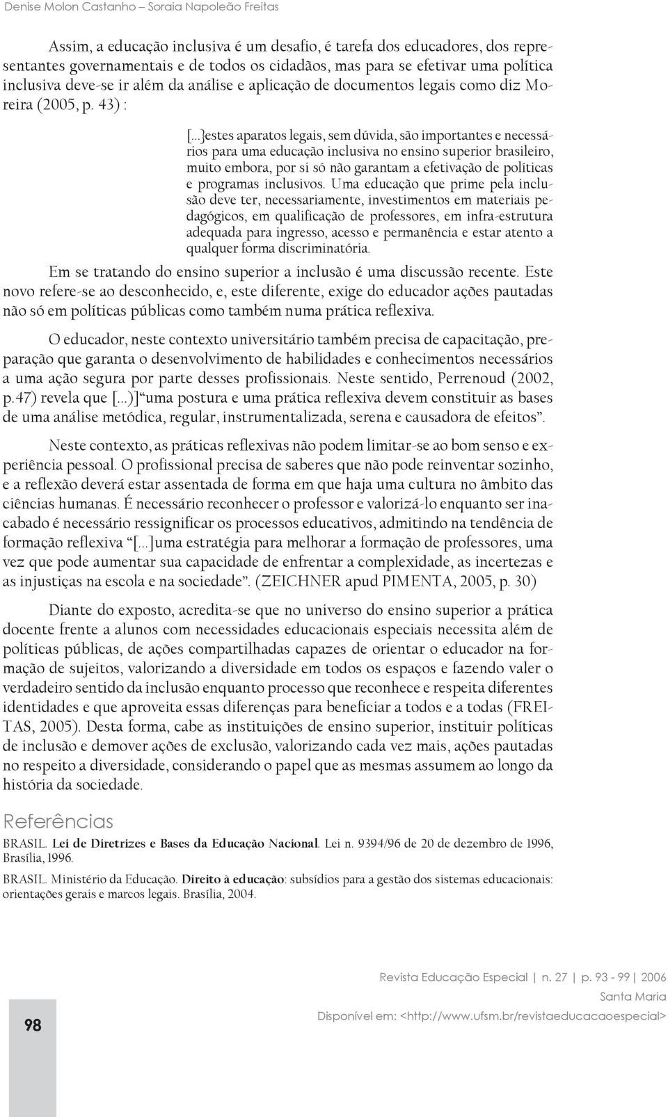 ..}estes aparatos legais, sem dúvida, são importantes e necessários para uma educação inclusiva no ensino superior brasileiro, muito embora, por si só não garantam a efetivação de políticas e