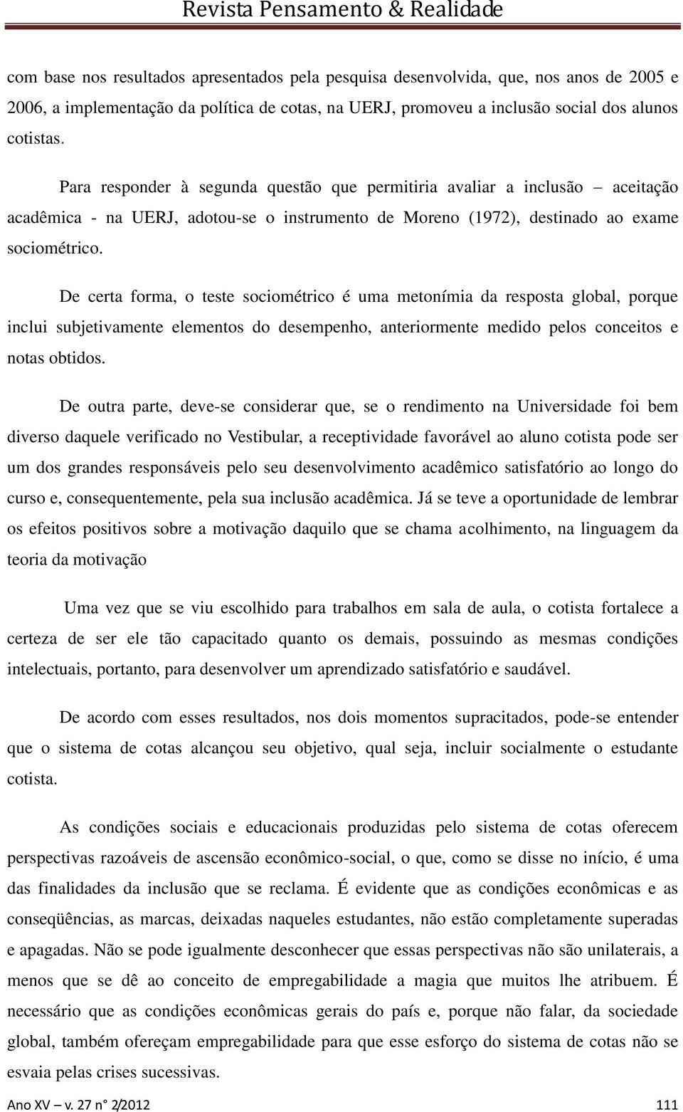 De certa forma, o teste sociométrico é uma metonímia da resposta global, porque inclui subjetivamente elementos do desempenho, anteriormente medido pelos conceitos e notas obtidos.