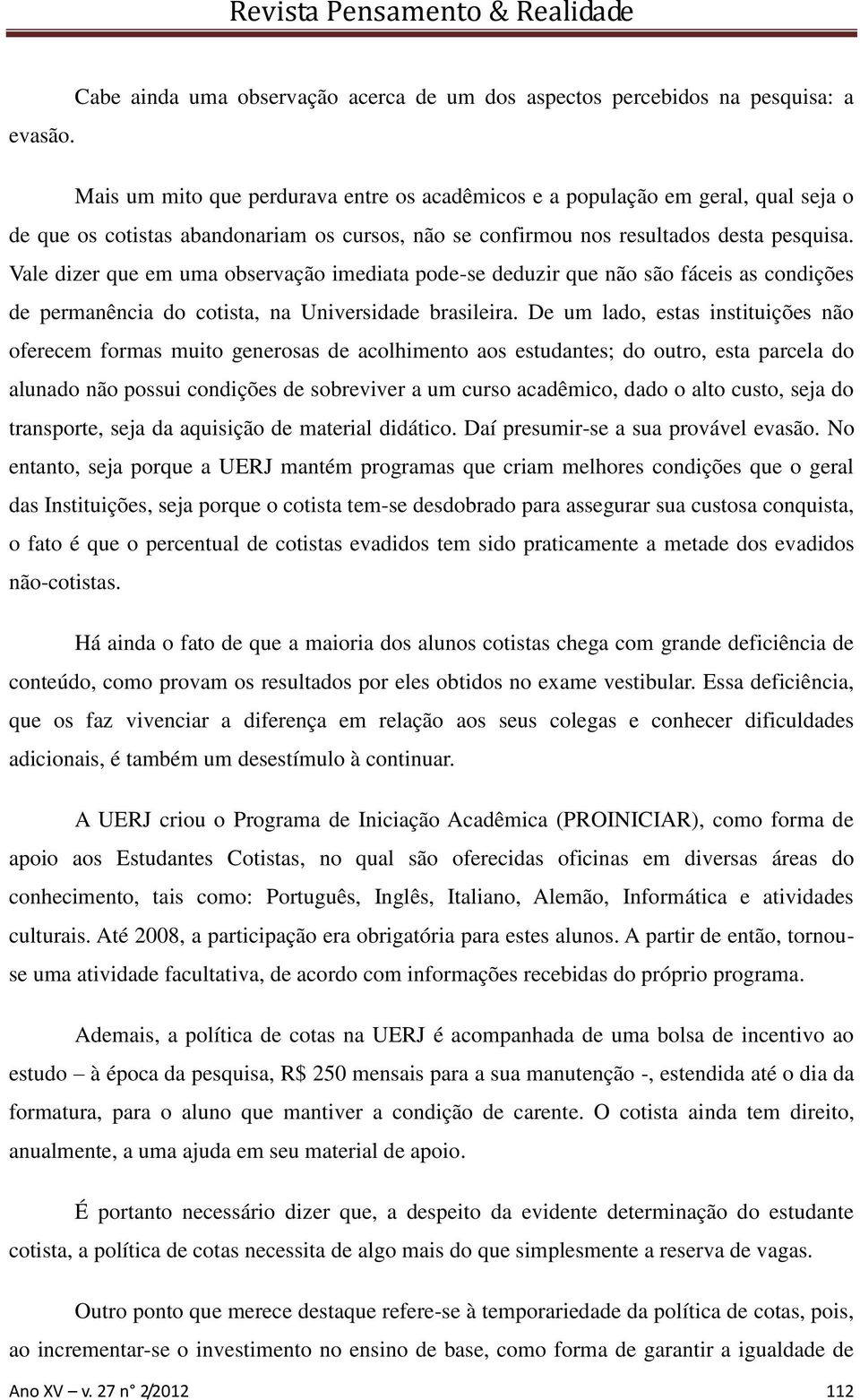 Vale dizer que em uma observação imediata pode-se deduzir que não são fáceis as condições de permanência do cotista, na Universidade brasileira.