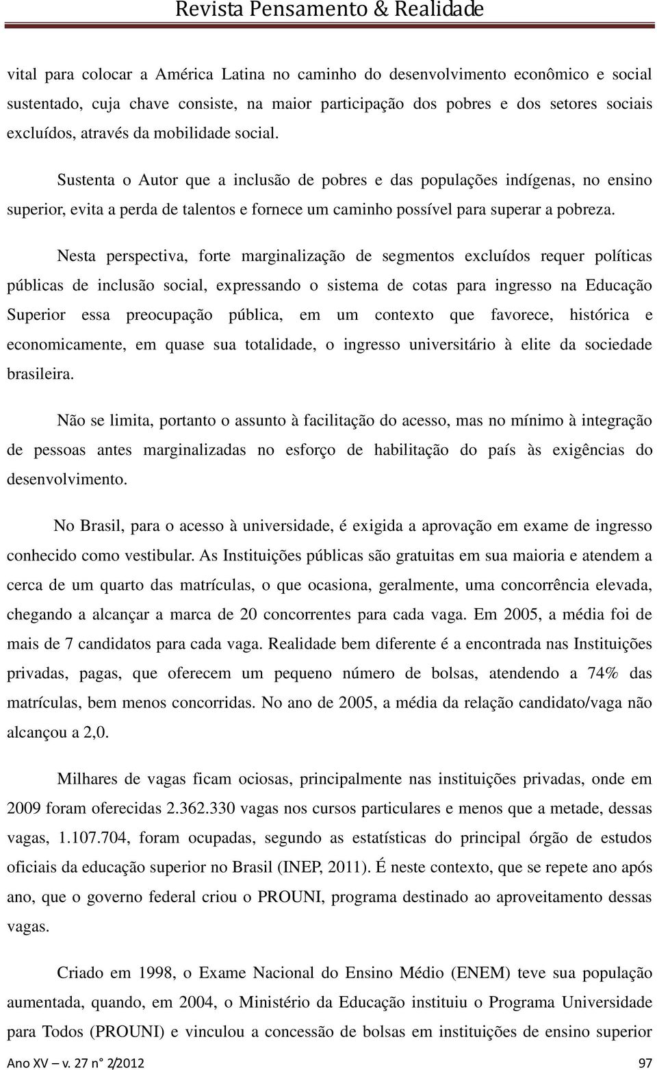 Nesta perspectiva, forte marginalização de segmentos excluídos requer políticas públicas de inclusão social, expressando o sistema de cotas para ingresso na Educação Superior essa preocupação