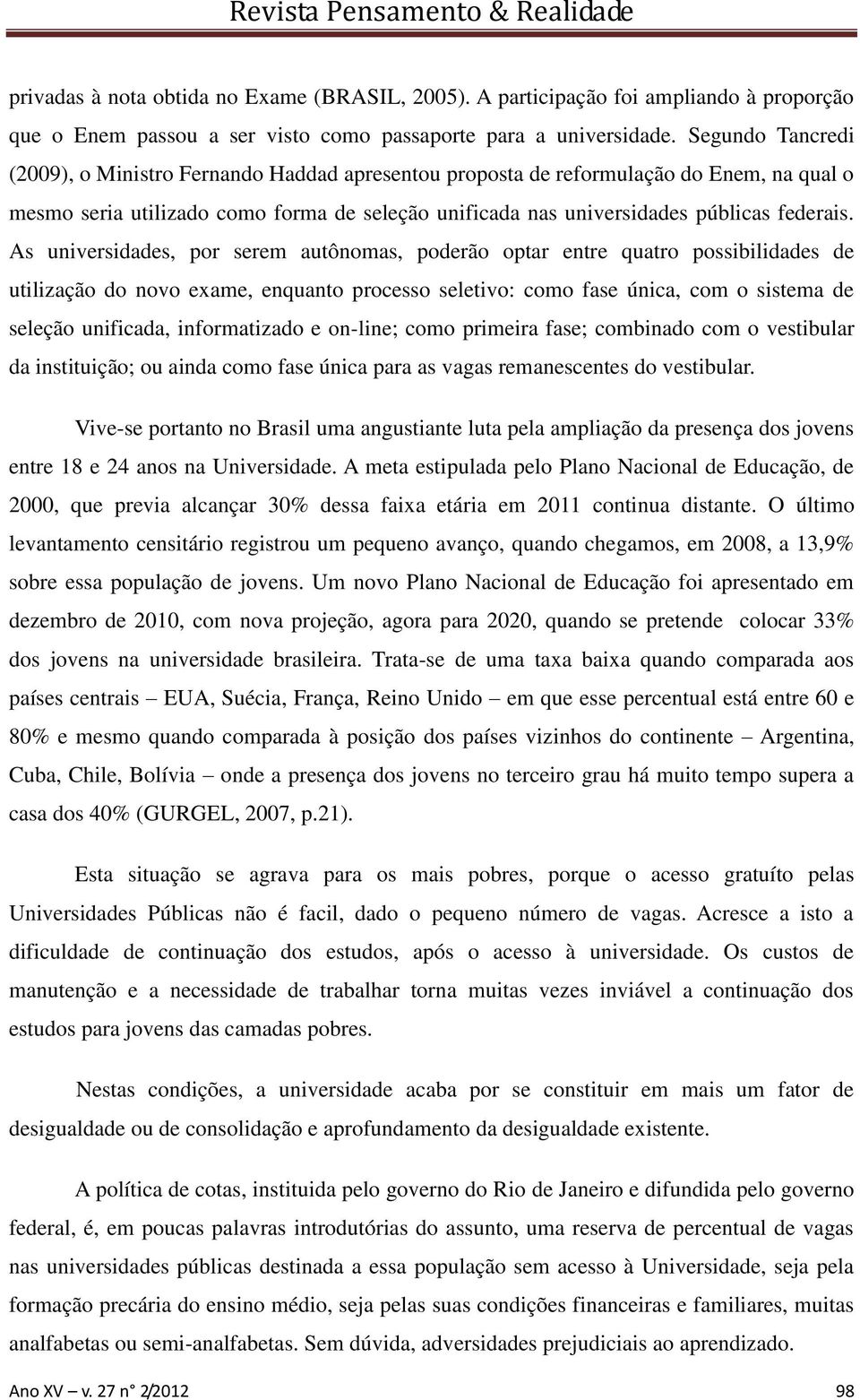 As universidades, por serem autônomas, poderão optar entre quatro possibilidades de utilização do novo exame, enquanto processo seletivo: como fase única, com o sistema de seleção unificada,