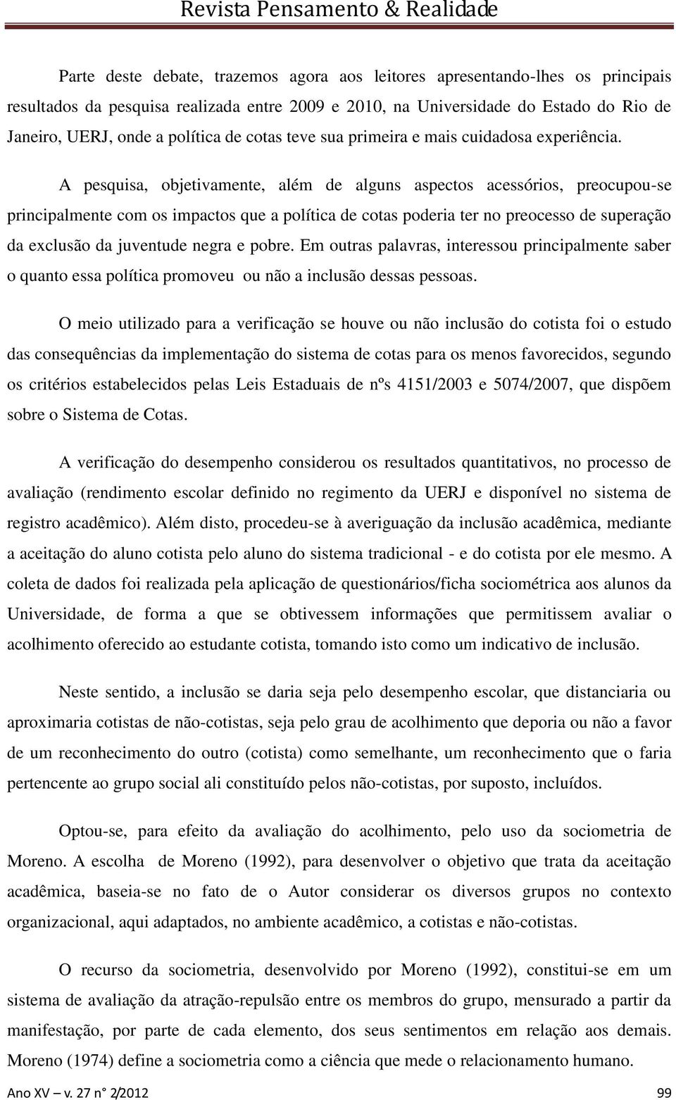 A pesquisa, objetivamente, além de alguns aspectos acessórios, preocupou-se principalmente com os impactos que a política de cotas poderia ter no preocesso de superação da exclusão da juventude negra