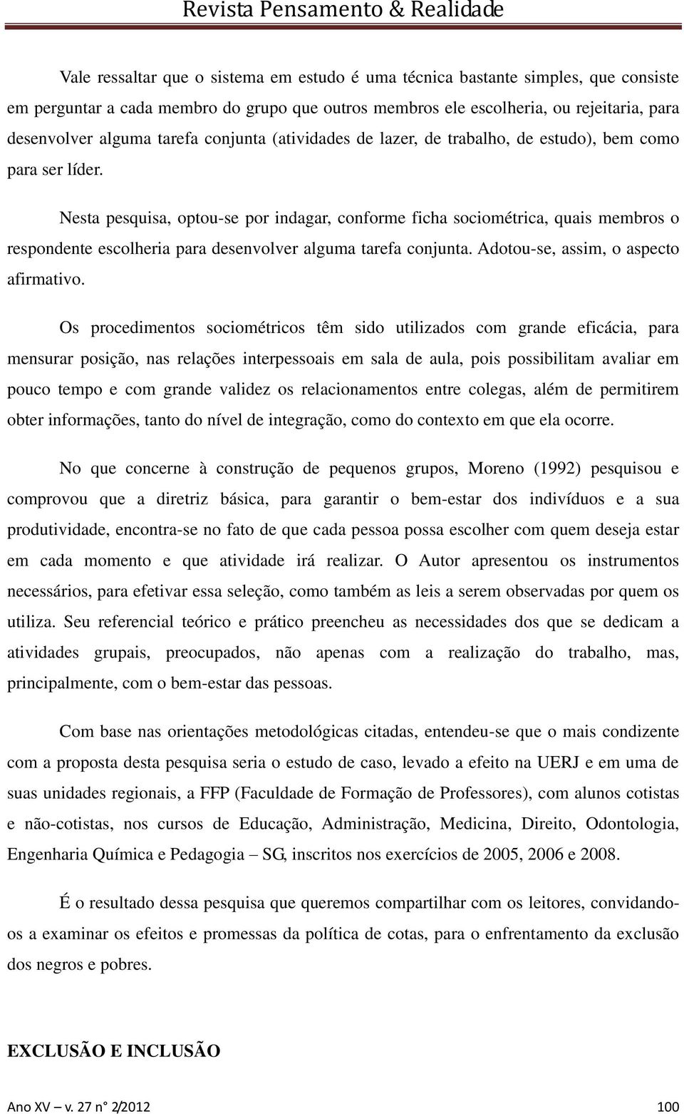 Nesta pesquisa, optou-se por indagar, conforme ficha sociométrica, quais membros o respondente escolheria para desenvolver alguma tarefa conjunta. Adotou-se, assim, o aspecto afirmativo.