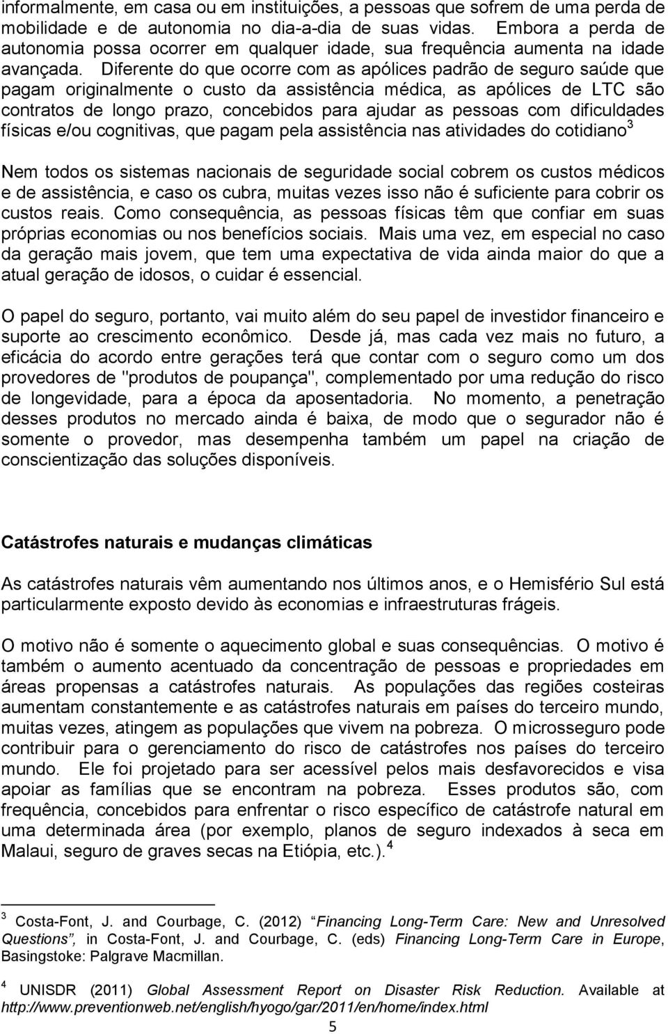 Diferente do que ocorre com as apólices padrão de seguro saúde que pagam originalmente o custo da assistência médica, as apólices de LTC são contratos de longo prazo, concebidos para ajudar as