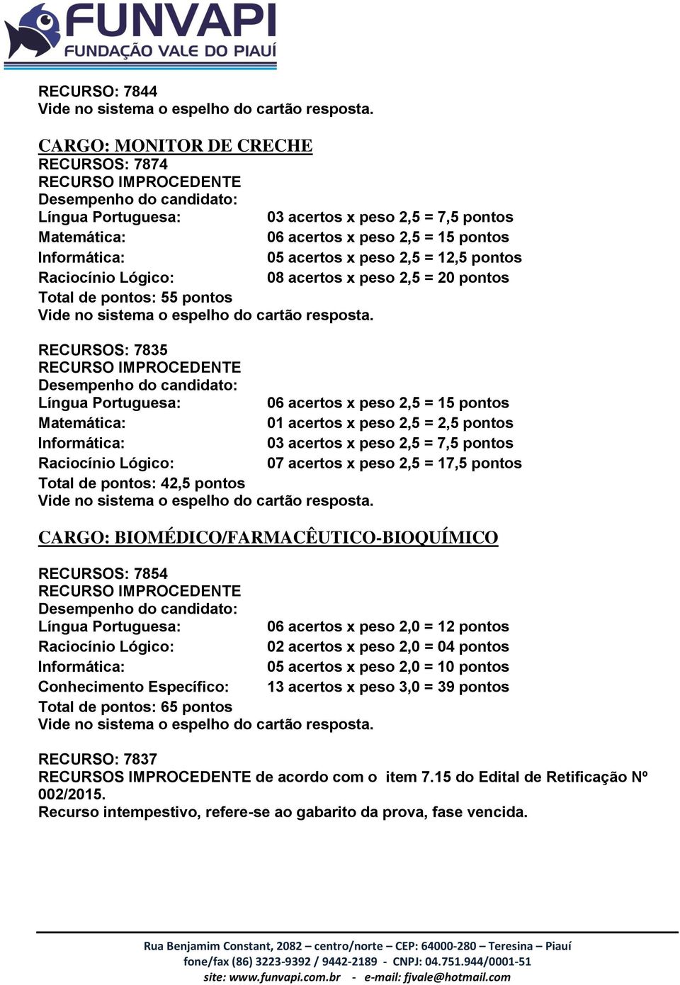 de pontos: 42,5 pontos CARGO: BIOMÉDICO/FARMACÊUTICO-BIOQUÍMICO RECURSOS: 7854 06 acertos x peso 2,0 = 12 pontos 05 acertos x peso 2,0 = 10 pontos