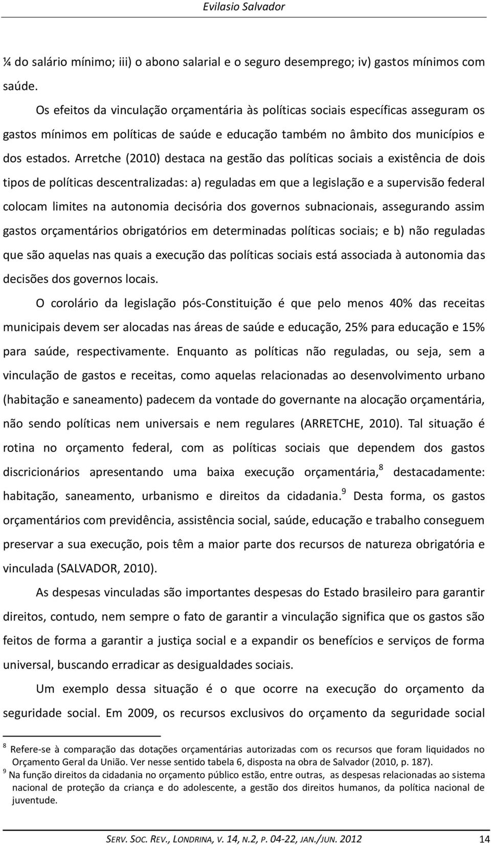 Arretche (2010) destaca na gestão das políticas sociais a existência de dois tipos de políticas descentralizadas: a) reguladas em que a legislação e a supervisão federal colocam limites na autonomia