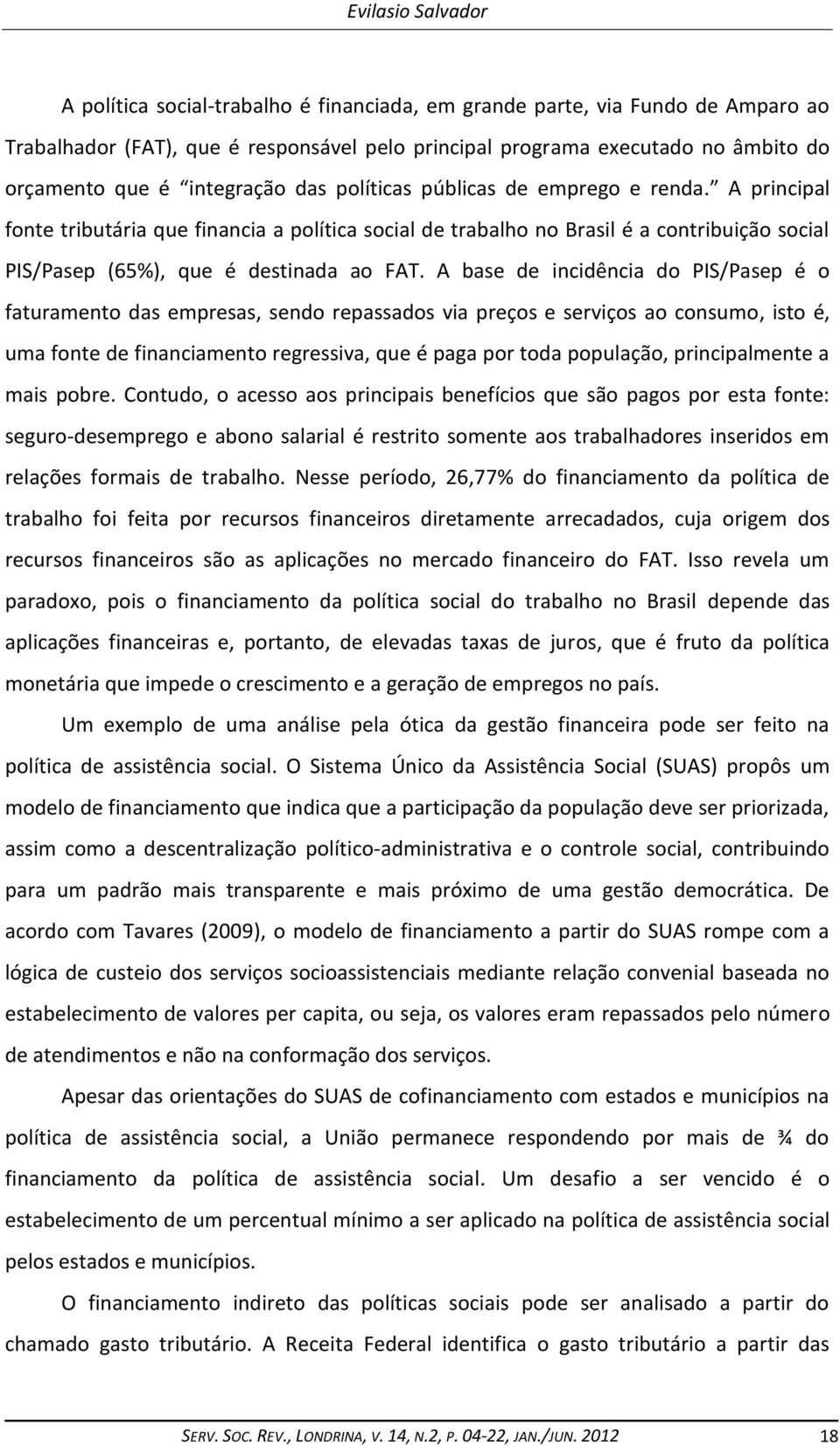 A base de incidência do PIS/Pasep é o faturamento das empresas, sendo repassados via preços e serviços ao consumo, isto é, uma fonte de financiamento regressiva, que é paga por toda população,