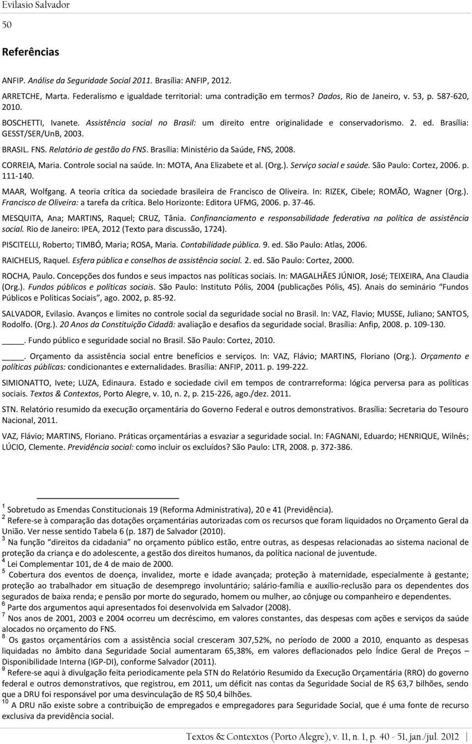 Relatório de gestão do FNS. Brasília: Ministério da Saúde, FNS, 2008. CORREIA, Maria. Controle social na saúde. In: MOTA, Ana Elizabete et al. (Org.). Serviço social e saúde. São Paulo: Cortez, 2006.