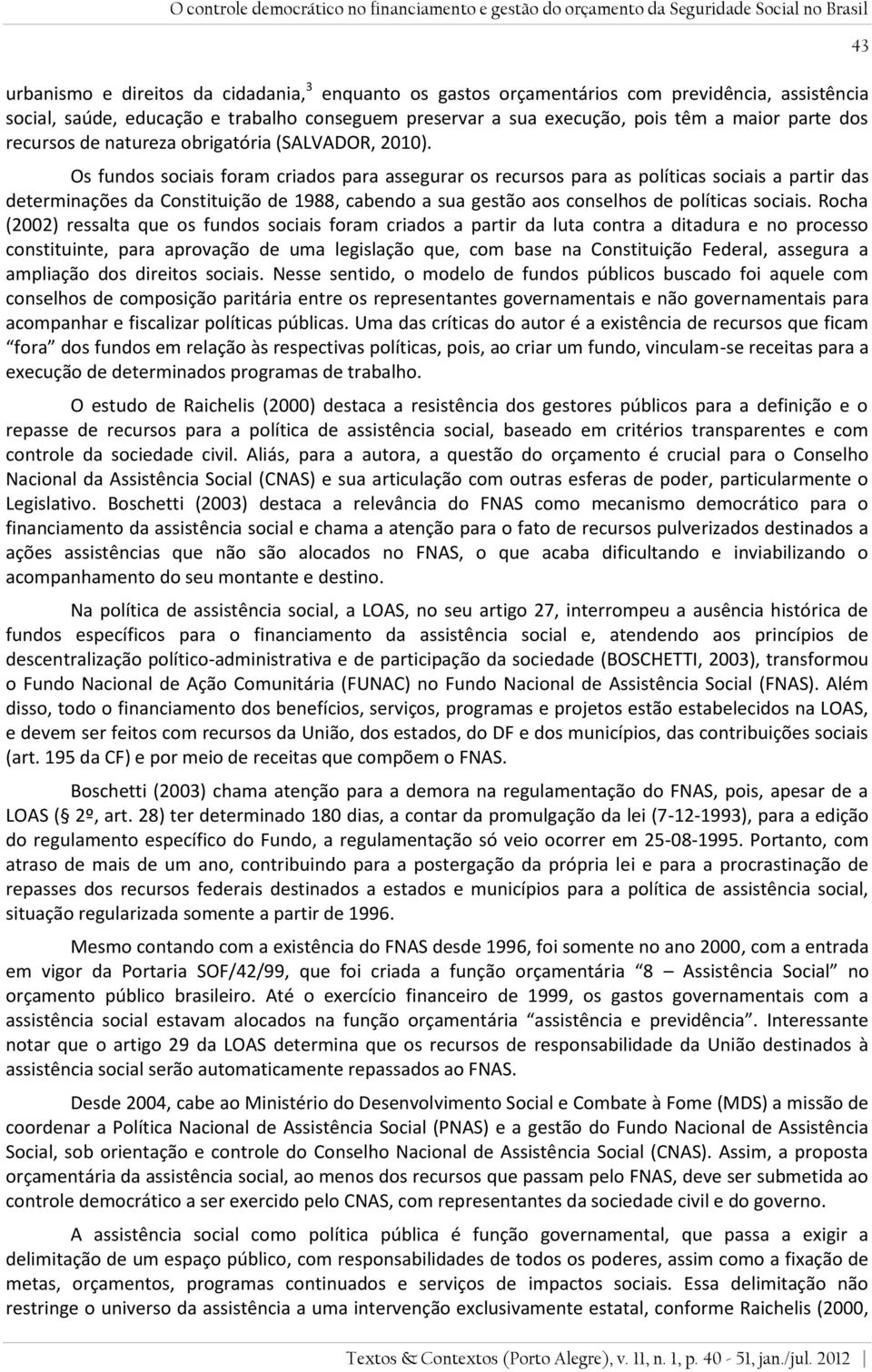 Os fundos sociais foram criados para assegurar os recursos para as políticas sociais a partir das determinações da Constituição de 1988, cabendo a sua gestão aos conselhos de políticas sociais.