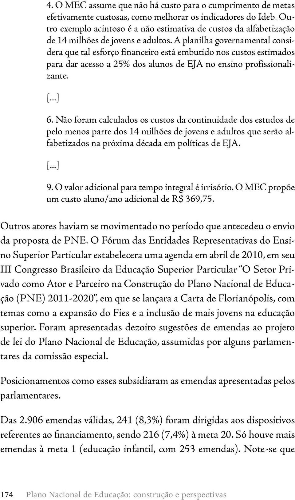 A planilha governamental considera que tal esforço financeiro está embutido nos custos estimados para dar acesso a 25% dos alunos de EJA no ensino profissionalizante. [...] 6.