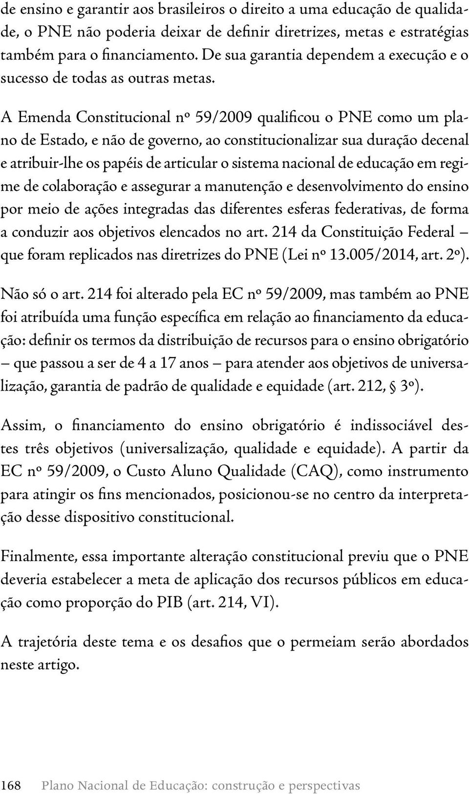 A Emenda Constitucional nº 59/2009 qualificou o PNE como um plano de Estado, e não de governo, ao constitucionalizar sua duração decenal e atribuir-lhe os papéis de articular o sistema nacional de