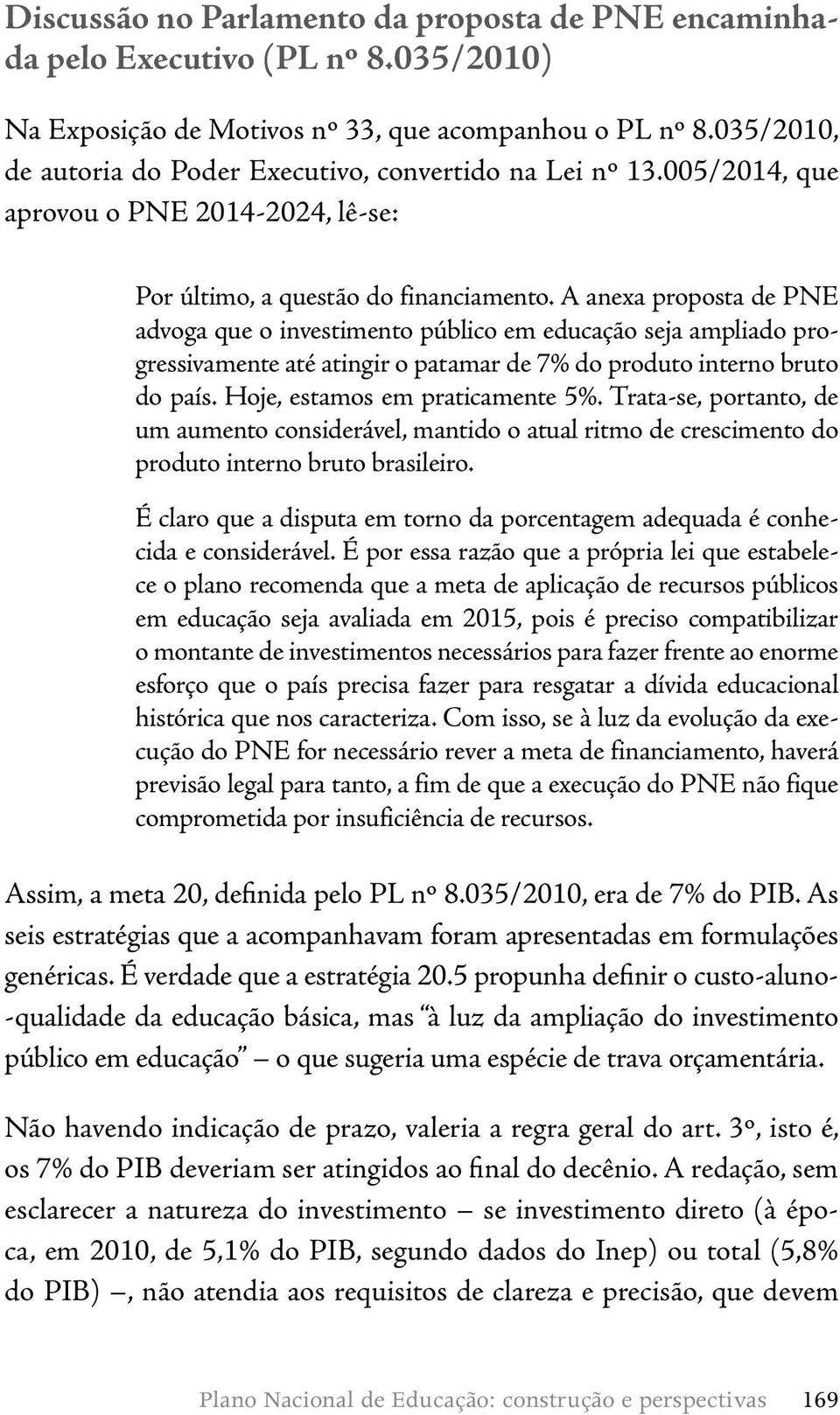 A anexa proposta de PNE advoga que o investimento público em educação seja ampliado progressivamente até atingir o patamar de 7% do produto interno bruto do país. Hoje, estamos em praticamente 5%.