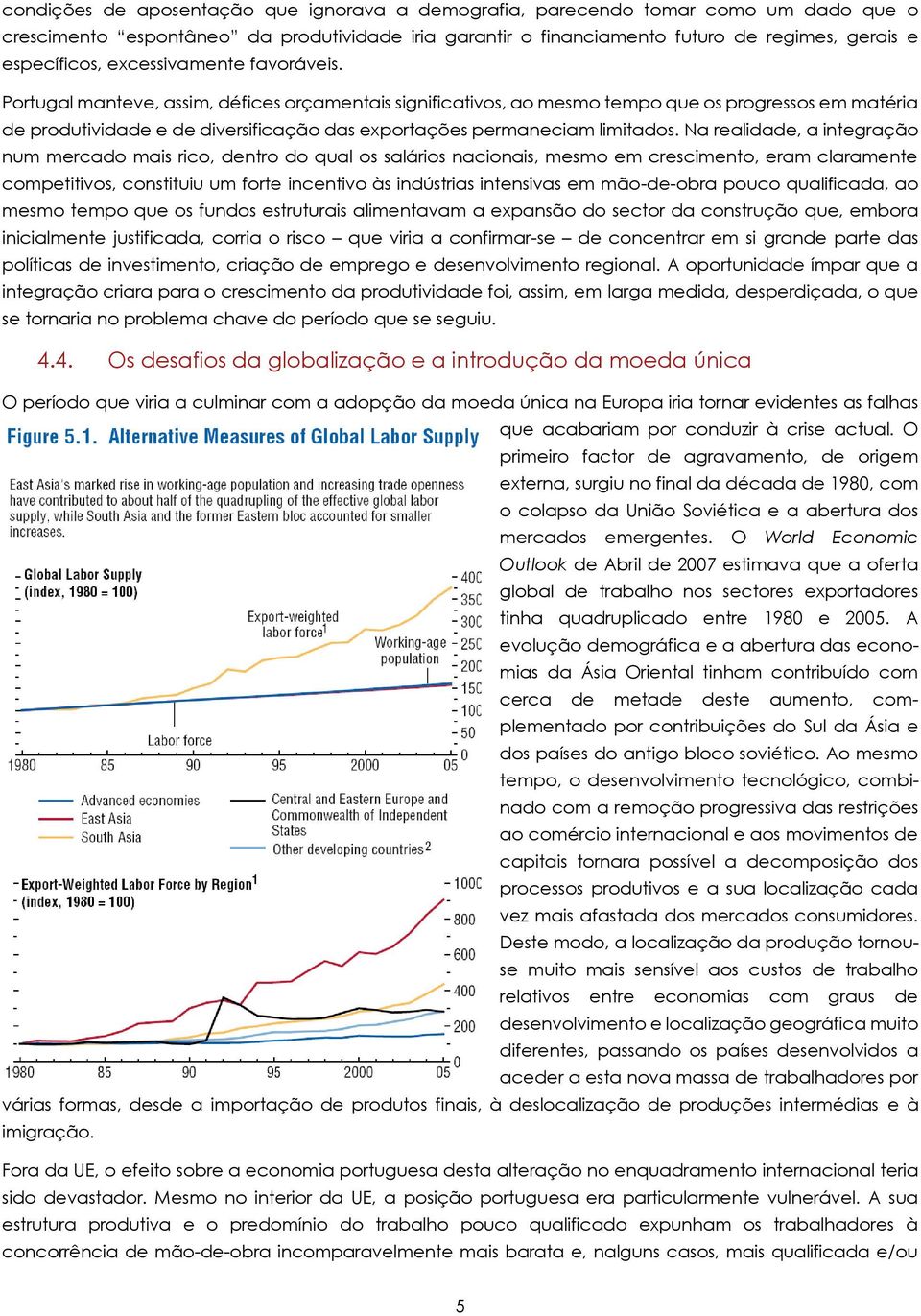 Portugal manteve, assim, défices orçamentais significativos, ao mesmo tempo que os progressos em matéria de produtividade e de diversificação das exportações permaneciam limitados.