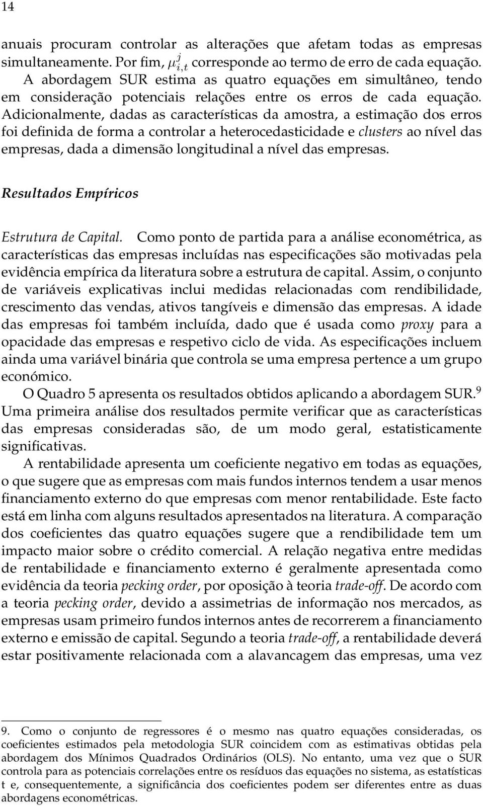 Adicionalmente, dadas as características da amostra, a estimação dos erros foi definida de forma a controlar a heterocedasticidade e clusters ao nível das empresas, dada a dimensão longitudinal a