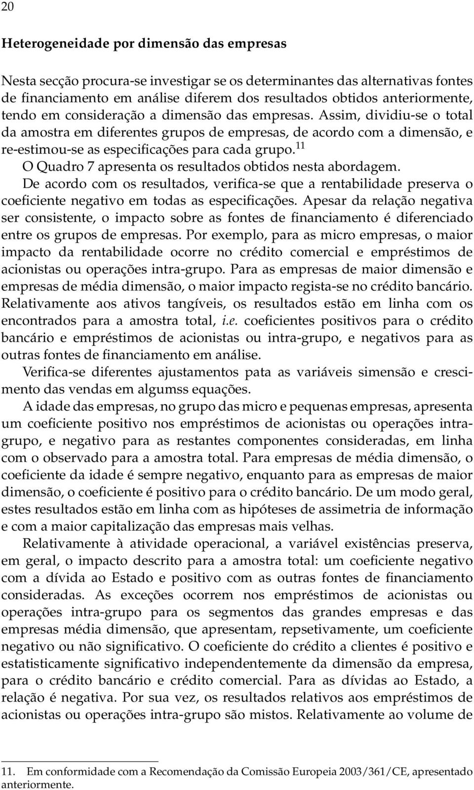 11 O Quadro 7 apresenta os resultados obtidos nesta abordagem. De acordo com os resultados, verifica-se que a rentabilidade preserva o coeficiente negativo em todas as especificações.