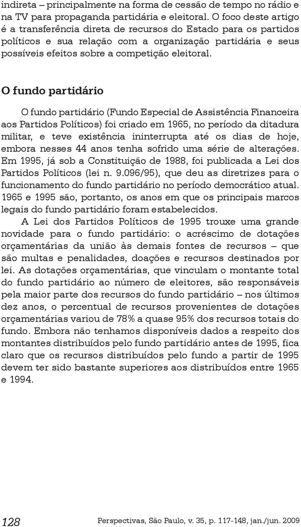 O fundo partidário O fundo partidário (Fundo Especial de Assistência Financeira aos Partidos Políticos) foi criado em 1965, no período da ditadura militar, e teve existência ininterrupta até os dias