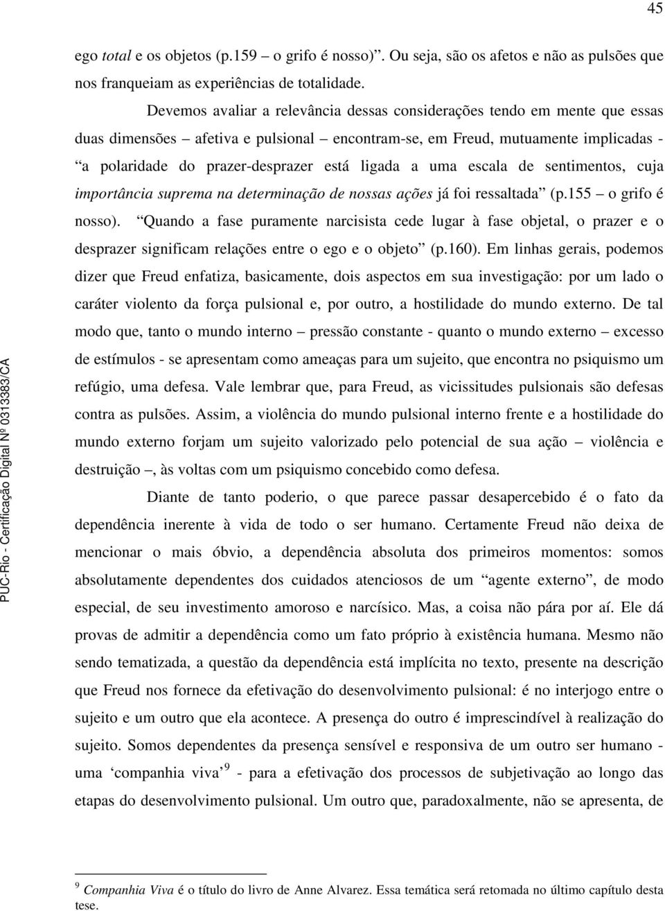 ligada a uma escala de sentimentos, cuja importância suprema na determinação de nossas ações já foi ressaltada (p.155 o grifo é nosso).