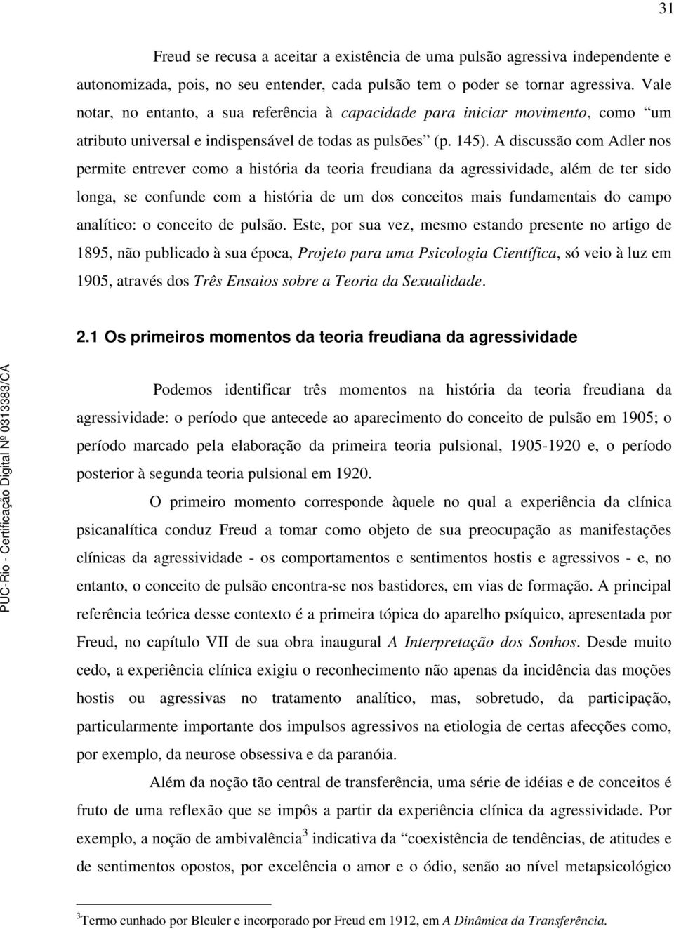 A discussão com Adler nos permite entrever como a história da teoria freudiana da agressividade, além de ter sido longa, se confunde com a história de um dos conceitos mais fundamentais do campo