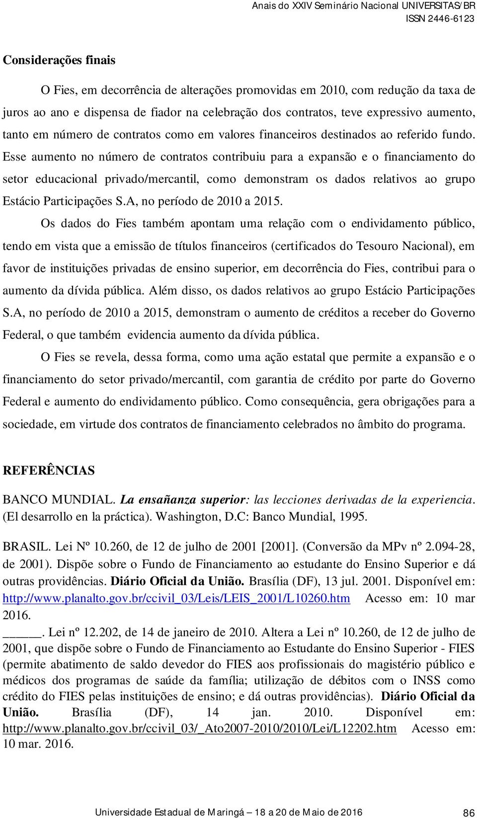 Esse aumento no número de contratos contribuiu para a expansão e o financiamento do setor educacional privado/mercantil, como demonstram os dados relativos ao grupo Estácio Participações S.