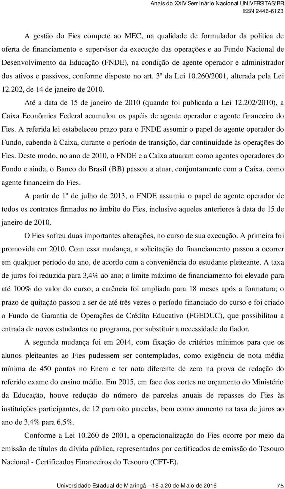 Até a data de 15 de janeiro de 2010 (quando foi publicada a Lei 12.202/2010), a Caixa Econômica Federal acumulou os papéis de agente operador e agente financeiro do Fies.