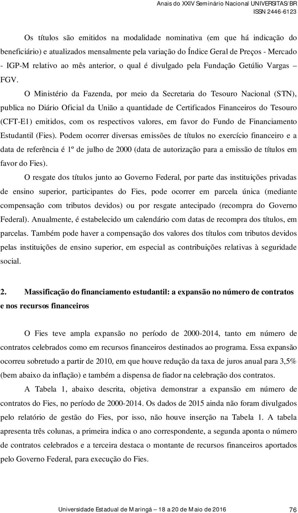 O Ministério da Fazenda, por meio da Secretaria do Tesouro Nacional (STN), publica no Diário Oficial da União a quantidade de Certificados Financeiros do Tesouro (CFT-E1) emitidos, com os respectivos