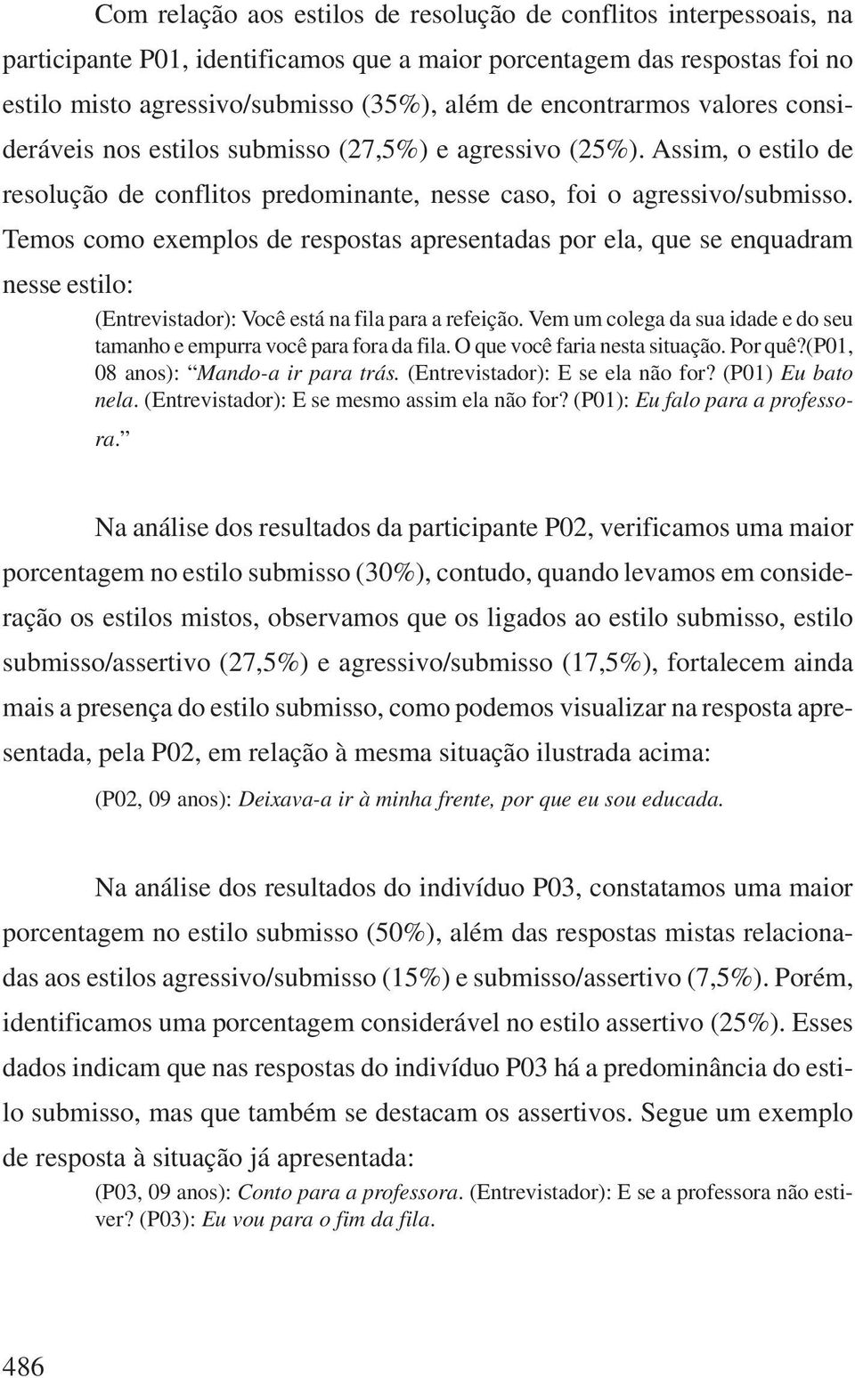 Temos como exemplos de respostas apresentadas por ela, que se enquadram nesse estilo: (Entrevistador): Você está na fila para a refeição.