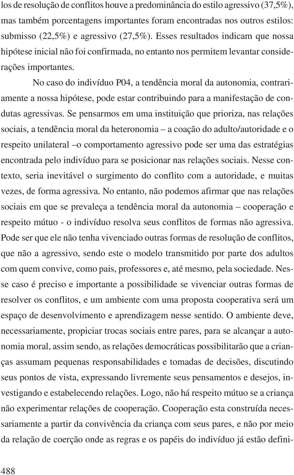 No caso do indivíduo P04, a tendência moral da autonomia, contrariamente a nossa hipótese, pode estar contribuindo para a manifestação de condutas agressivas.