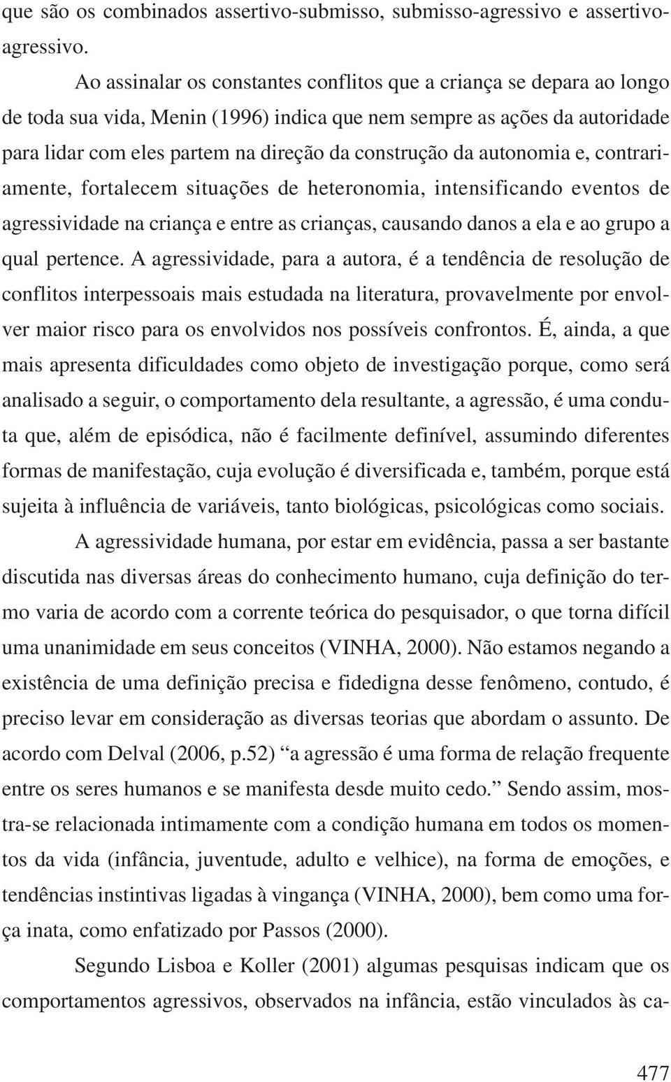 da autonomia e, contrariamente, fortalecem situações de heteronomia, intensificando eventos de agressividade na criança e entre as crianças, causando danos a ela e ao grupo a qual pertence.