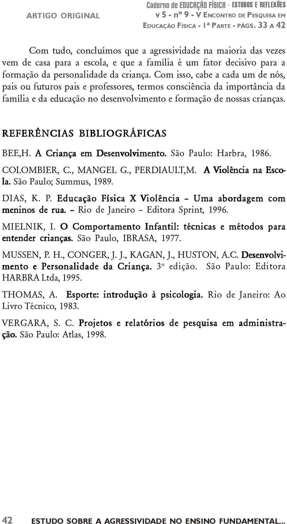 Com isso, cabe a cada um de nós, pais ou futuros pais e professores, termos consciência da importância da família e da educação no desenvolvimento e formação de nossas crianças.