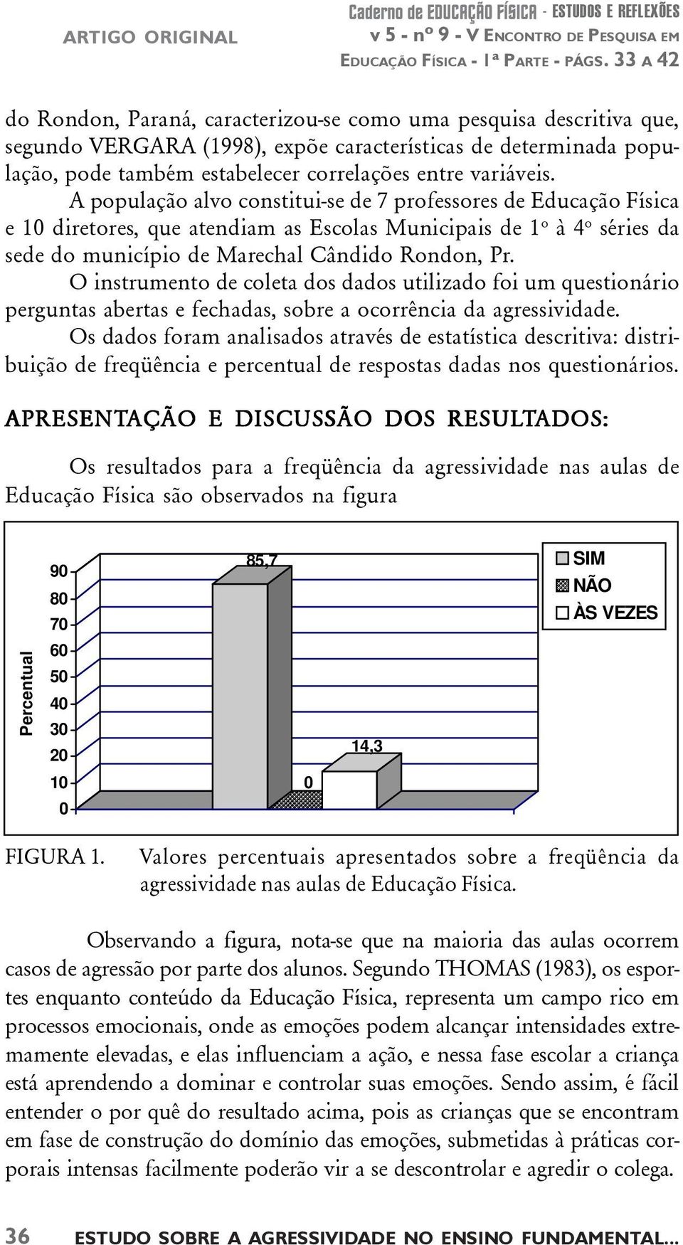 variáveis. A população alvo constitui-se de 7 professores de Educação Física e 10 diretores, que atendiam as Escolas Municipais de 1 o à 4 o séries da sede do município de Marechal Cândido Rondon, Pr.