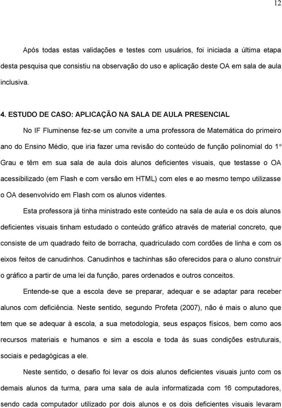 função polinomial do 1 o Grau e têm em sua sala de aula dois alunos deficientes visuais, que testasse o OA acessibilizado (em Flash e com versão em HTML) com eles e ao mesmo tempo utilizasse o OA