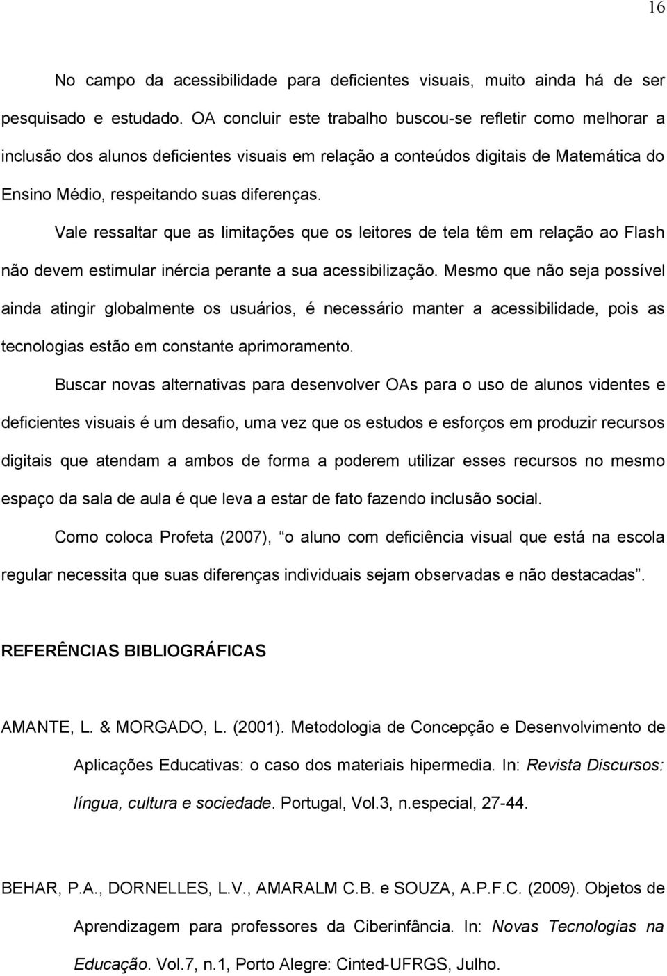 Vale ressaltar que as limitações que os leitores de tela têm em relação ao Flash não devem estimular inércia perante a sua acessibilização.