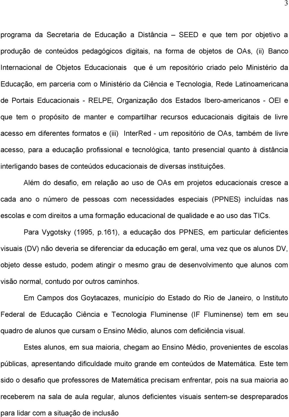 Ibero-americanos - OEI e que tem o propósito de manter e compartilhar recursos educacionais digitais de livre acesso em diferentes formatos e (iii) InterRed - um repositório de OAs, também de livre