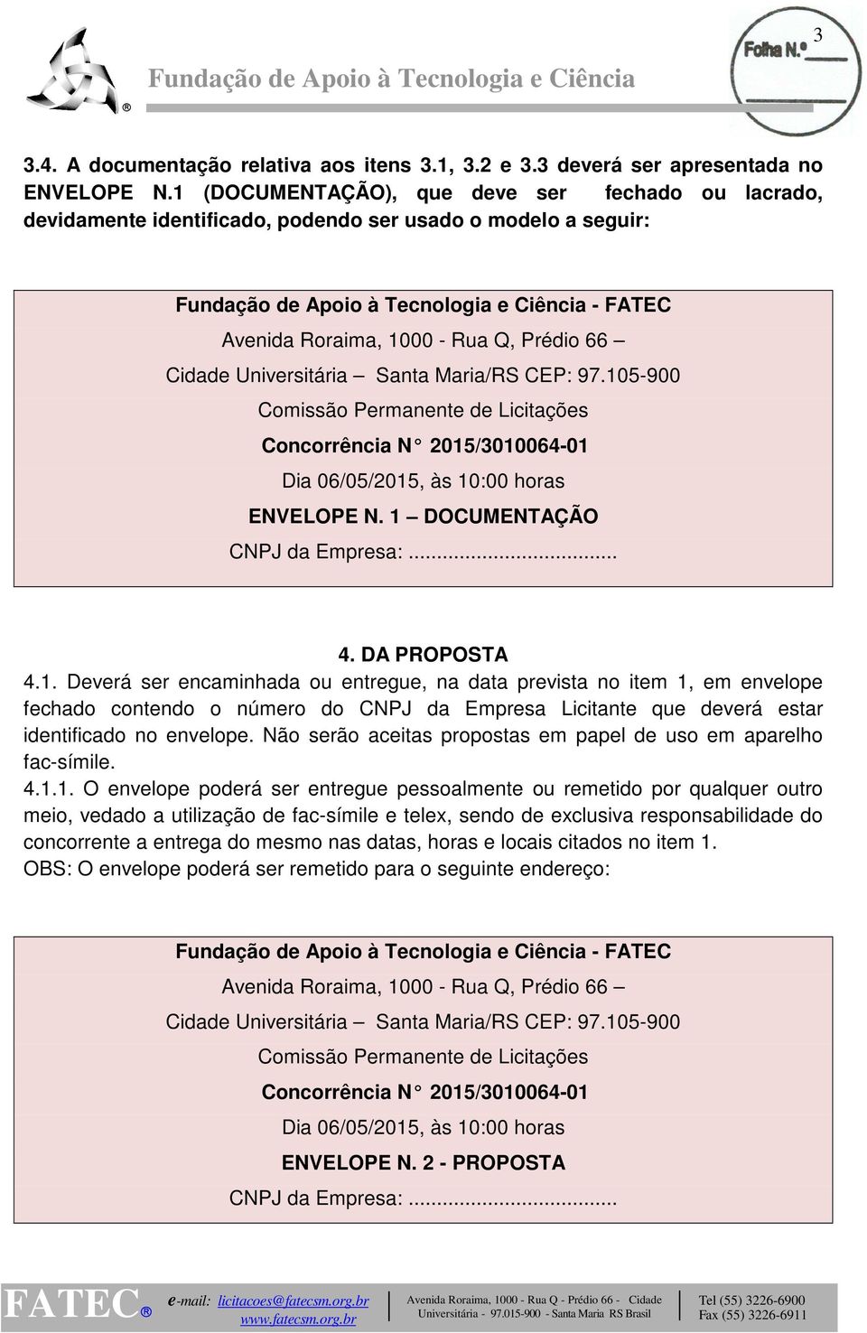 CEP: 97.105-900 Comissão Permanente de Licitações Concorrência N 2015/3010064-01 Dia 06/05/2015, às 10:00 horas ENVELOPE N. 1 DOCUMENTAÇÃO CNPJ da Empresa:... 4. DA PROPOSTA 4.1. Deverá ser encaminhada ou entregue, na data prevista no item 1, em envelope fechado contendo o número do CNPJ da Empresa Licitante que deverá estar identificado no envelope.