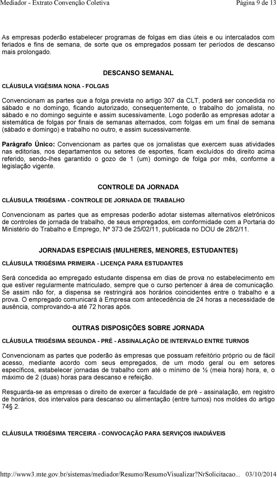 CLÁUSULA VIGÉSIMA NONA -FOLGAS DESCANSO SEMANAL Convencionam as partes que a folga prevista no artigo 307 da CLT, poderá ser concedida no sábado e no domingo, ficando autorizado, consequentemente, o