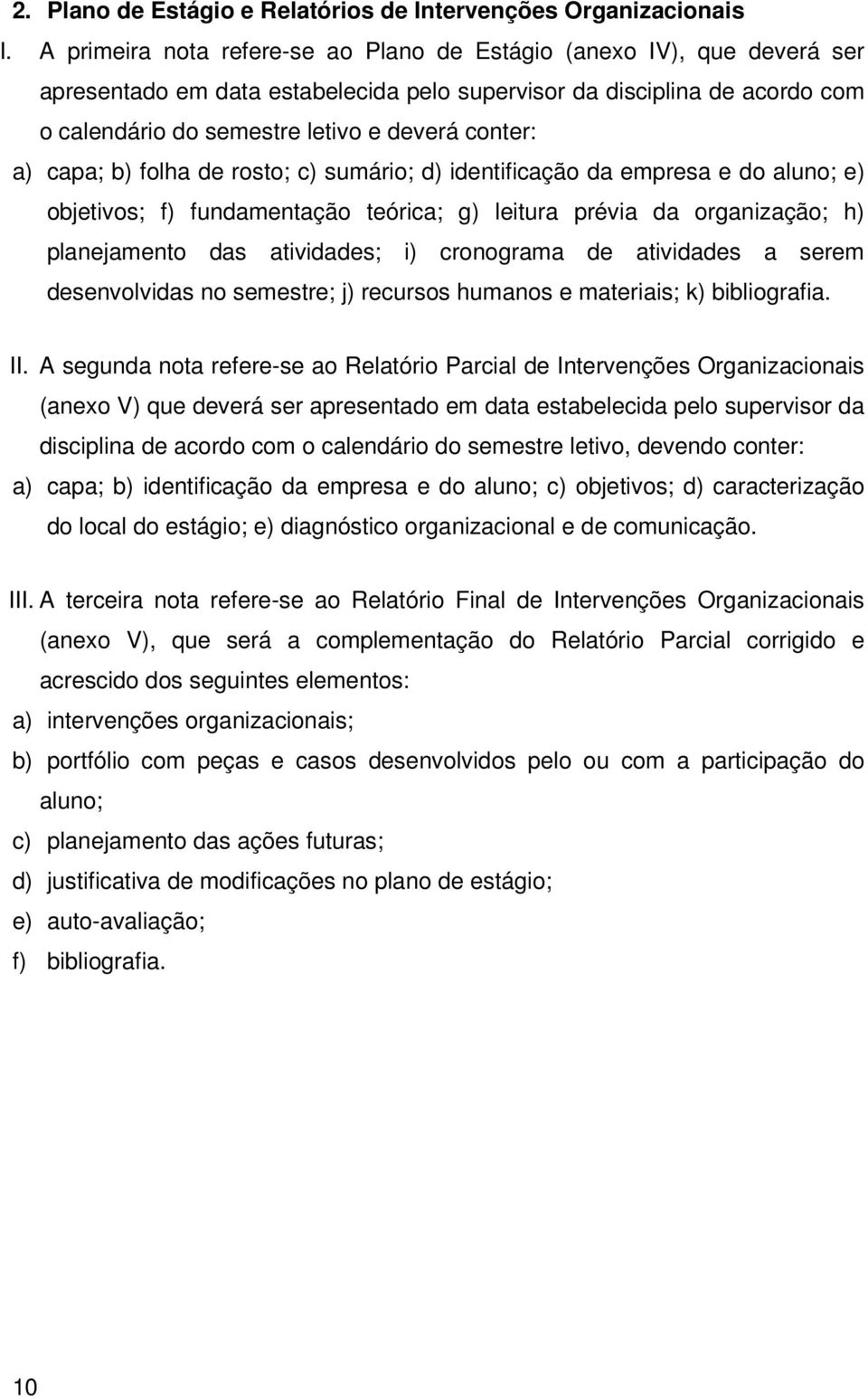 a) capa; b) folha de rosto; c) sumário; d) identificação da empresa e do aluno; e) objetivos; f) fundamentação teórica; g) leitura prévia da organização; h) planejamento das atividades; i) cronograma