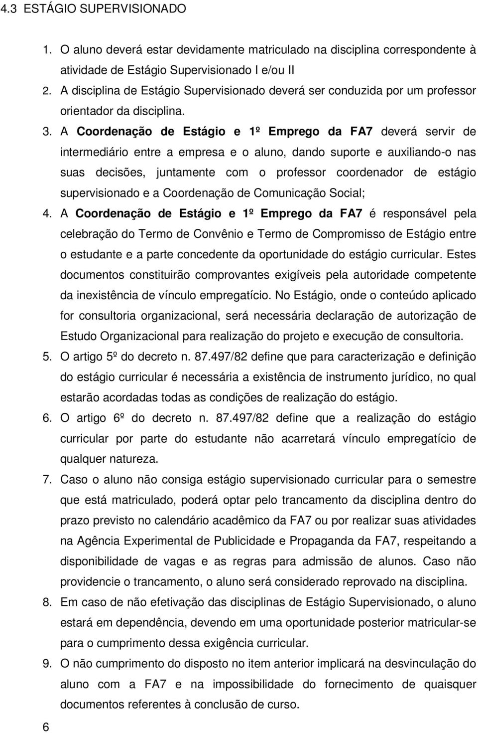 A Coordenação de Estágio e 1º Emprego da FA7 deverá servir de intermediário entre a empresa e o aluno, dando suporte e auxiliando-o nas suas decisões, juntamente com o professor coordenador de