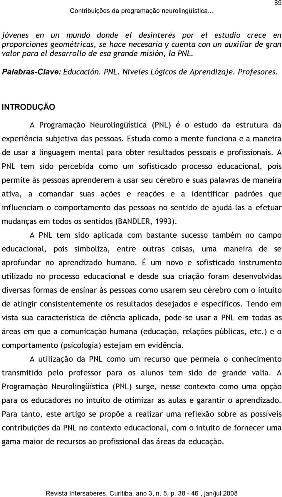 Palabras-Clave: Educación. PNL. Niveles Lógicos de Aprendizaje. Profesores. INTRODUÇÃO A Programação Neurolingüística (PNL) é o estudo da estrutura da experiência subjetiva das pessoas.