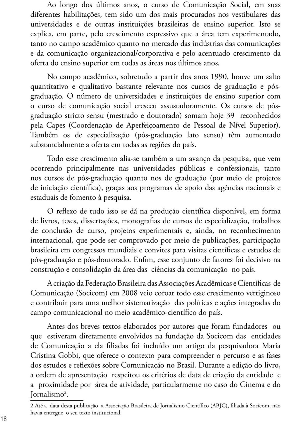 Isto se explica, em parte, pelo crescimento expressivo que a área tem experimentado, tanto no campo acadêmico quanto no mercado das indústrias das comunicações e da comunicação